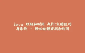 Java 日期和时间 API:实用技巧与示例 - 轻松处理日期和时间-拾光赋