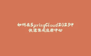 如何在SpringCloud2023中快速集成注册中心-拾光赋