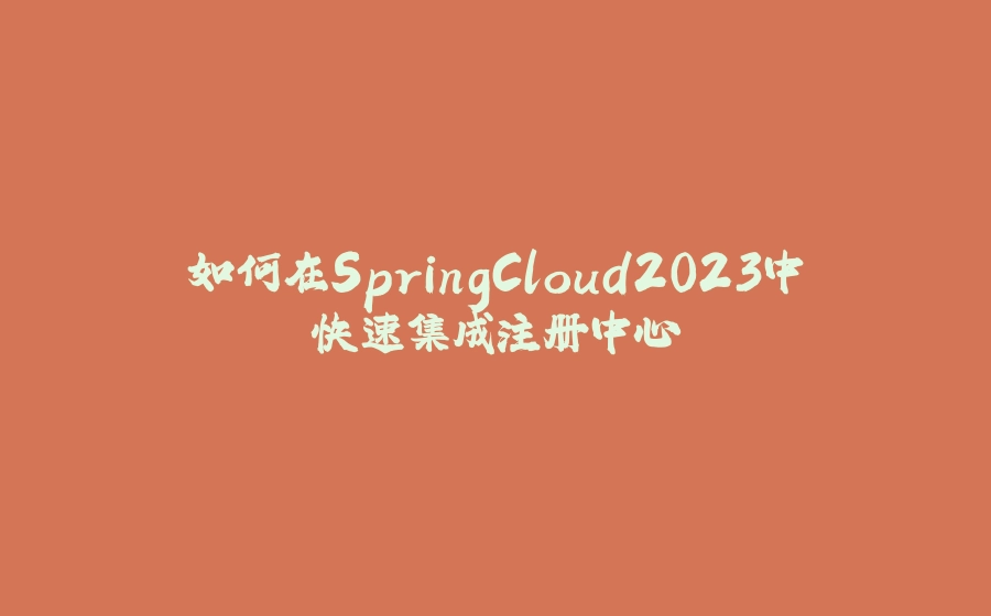 如何在SpringCloud2023中快速集成注册中心 - 拾光赋-拾光赋