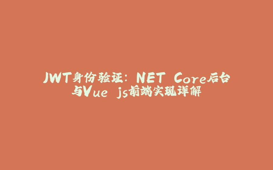 JWT身份验证：.NET Core后台与Vue.js前端实现详解 - 拾光赋-拾光赋