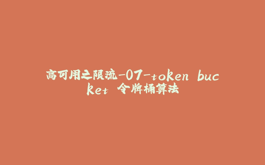 高可用之限流-07-token bucket 令牌桶算法 - 拾光赋-拾光赋