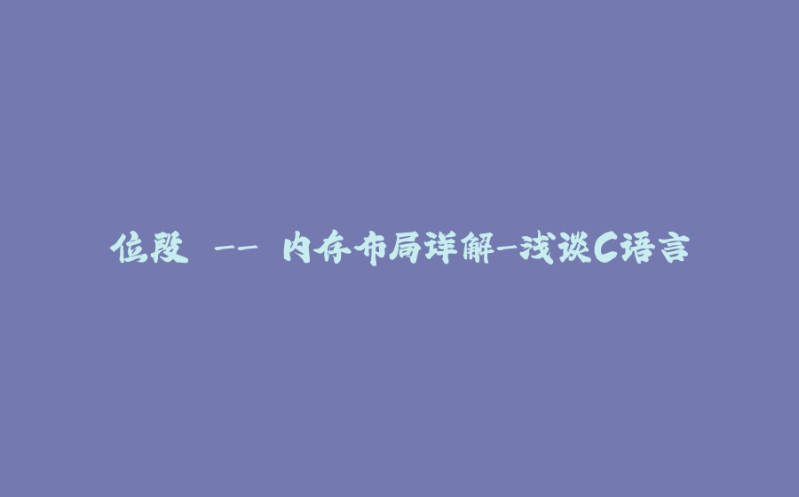 位段 - 内存布局详解-浅谈C语言 - 拾光赋-拾光赋