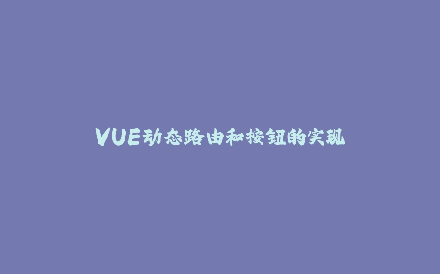VUE动态路由和按钮的实现 - 拾光赋-拾光赋