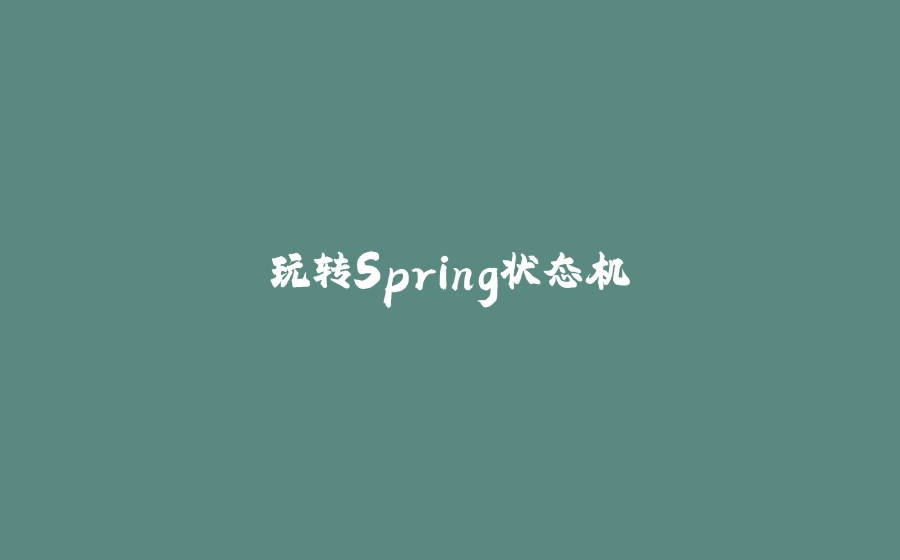 玩转Spring状态机 - 拾光赋-拾光赋