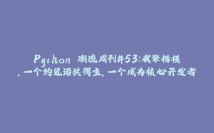 Python 潮流周刊#53：我辈楷模，一个约见诺奖得主，一个成为核心开发者-拾光赋