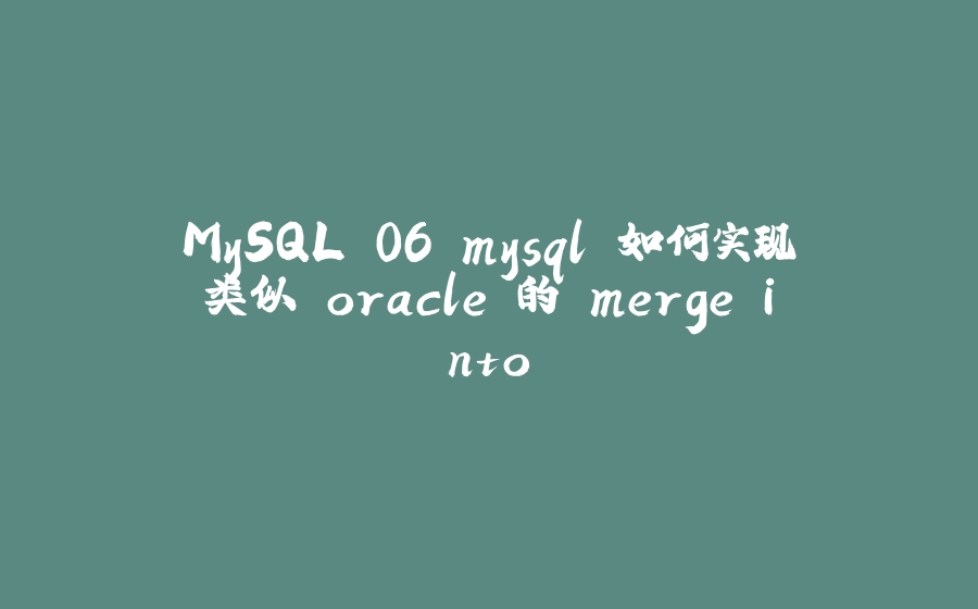 MySQL 06 mysql 如何实现类似 oracle 的 merge into - 拾光赋-拾光赋