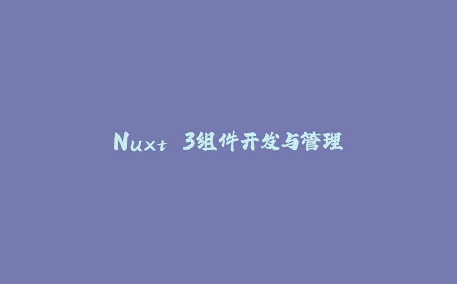Nuxt 3组件开发与管理 - 拾光赋-拾光赋