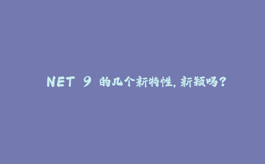 .NET 9 的几个新特性，新颖吗？ - 拾光赋-拾光赋