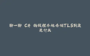 聊一聊 C# 的线程本地存储TLS到底是什么-拾光赋