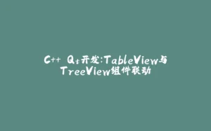 C++ Qt开发：TableView与TreeView组件联动-拾光赋