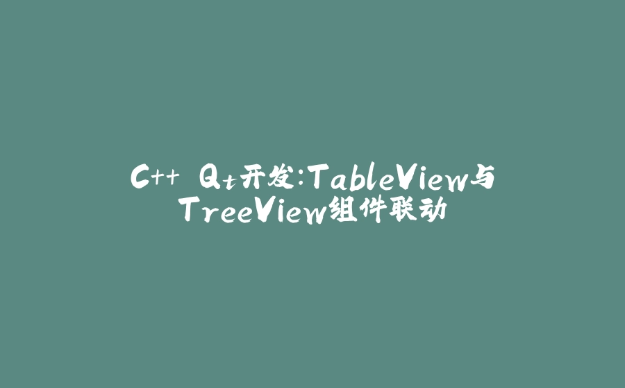 C++ Qt开发：TableView与TreeView组件联动 - 拾光赋-拾光赋