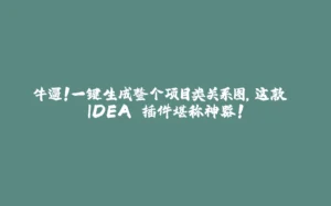牛逼！一键生成整个项目类关系图，这款 IDEA 插件堪称神器！-拾光赋