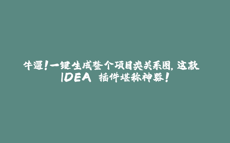 牛逼！一键生成整个项目类关系图，这款 IDEA 插件堪称神器！ - 拾光赋-拾光赋