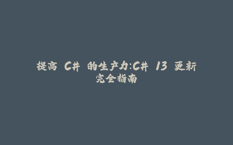 提高 C# 的生产力：C# 13 更新完全指南 - 拾光赋-拾光赋