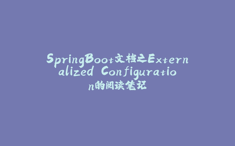 SpringBoot文档之Externalized Configuration的阅读笔记 - 拾光赋-拾光赋