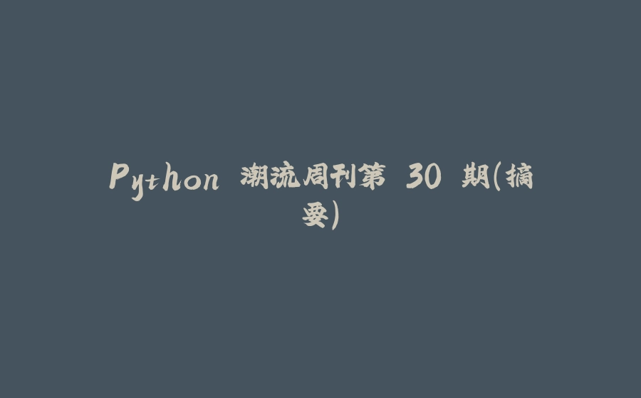 Python 潮流周刊第 30 期（摘要） - 拾光赋-拾光赋