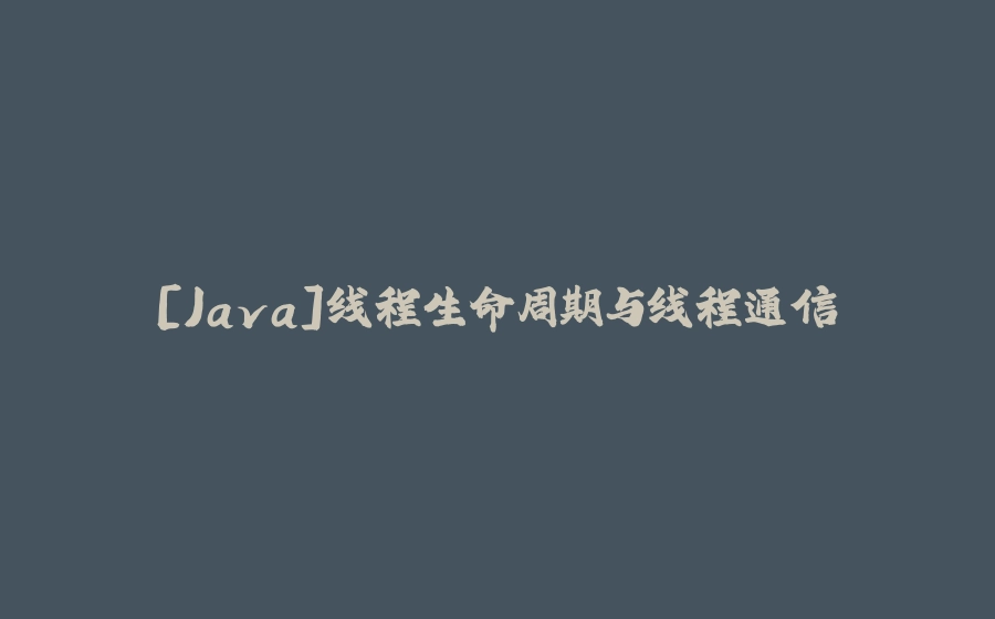 [Java]线程生命周期与线程通信 - 拾光赋-拾光赋
