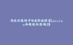 高效打造跨平台桌面应用：Electron加载服务器端JS-拾光赋