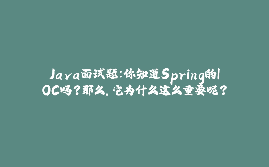 Java面试题：你知道Spring的IOC吗？那么，它为什么这么重要呢？ - 拾光赋-拾光赋