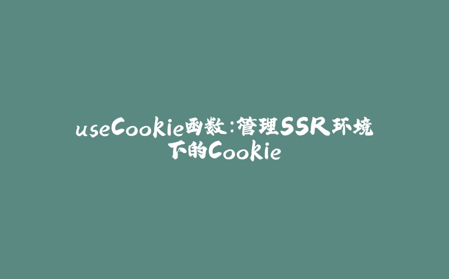 useCookie函数：管理SSR环境下的Cookie - 拾光赋-拾光赋