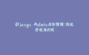 Django Admin后台管理:高效开发与实践-拾光赋