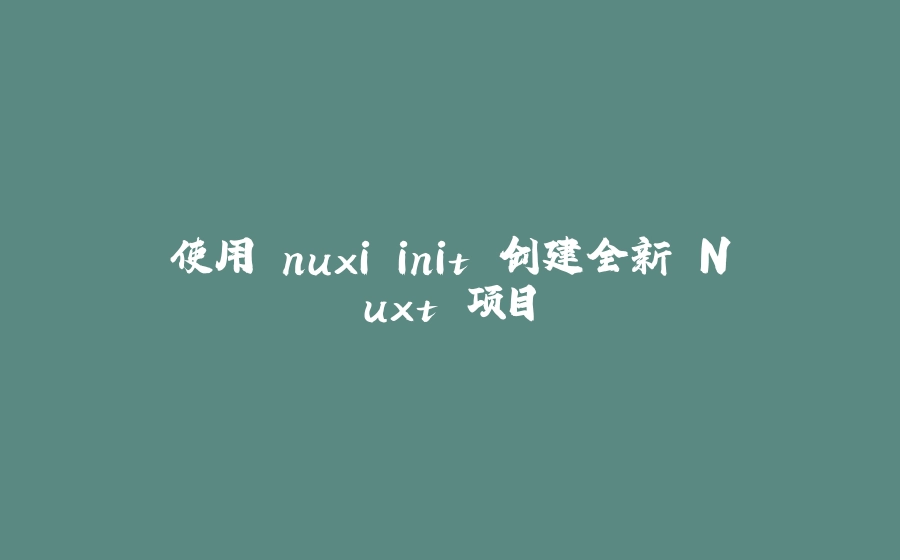 使用 nuxi init 创建全新 Nuxt 项目 - 拾光赋-拾光赋