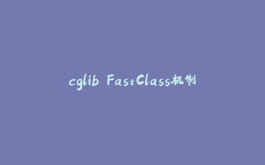 cglib FastClass机制 - 拾光赋-拾光赋