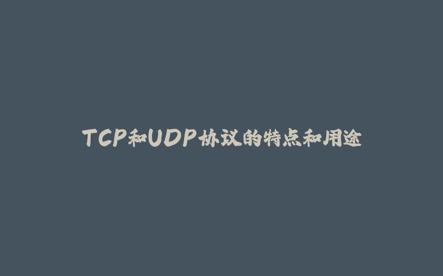 TCP和UDP协议的特点和用途 - 拾光赋-拾光赋