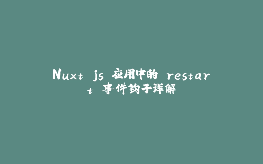 Nuxt.js 应用中的 restart 事件钩子详解 - 拾光赋-拾光赋