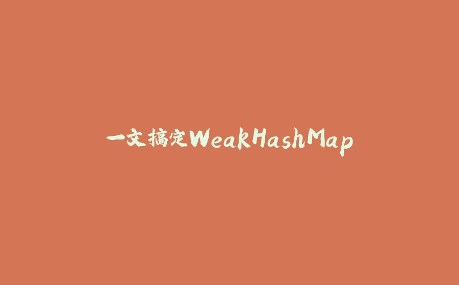 一文搞定WeakHashMap - 拾光赋-拾光赋