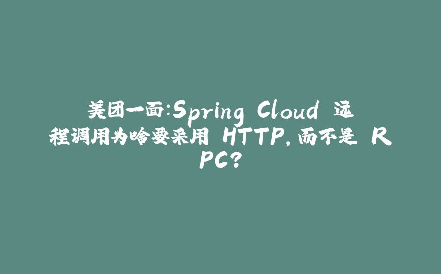 美团一面：Spring Cloud 远程调用为啥要采用 HTTP，而不是 RPC？ - 拾光赋-拾光赋