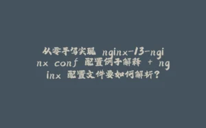 从零手写实现 nginx-13-nginx.conf 配置例子解释 + nginx 配置文件要如何解析?-拾光赋