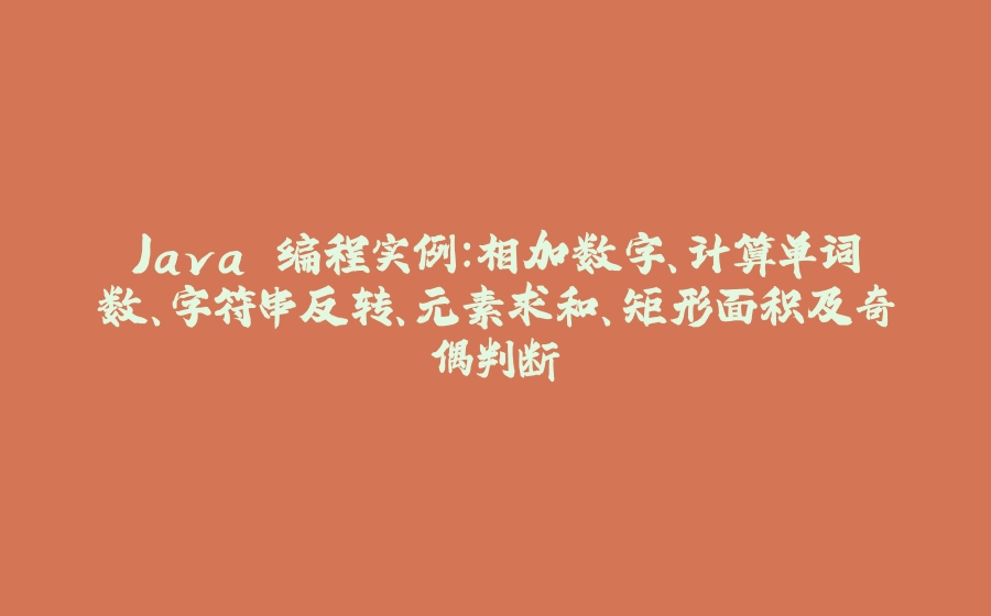 Java 编程实例：相加数字、计算单词数、字符串反转、元素求和、矩形面积及奇偶判断 - 拾光赋-拾光赋
