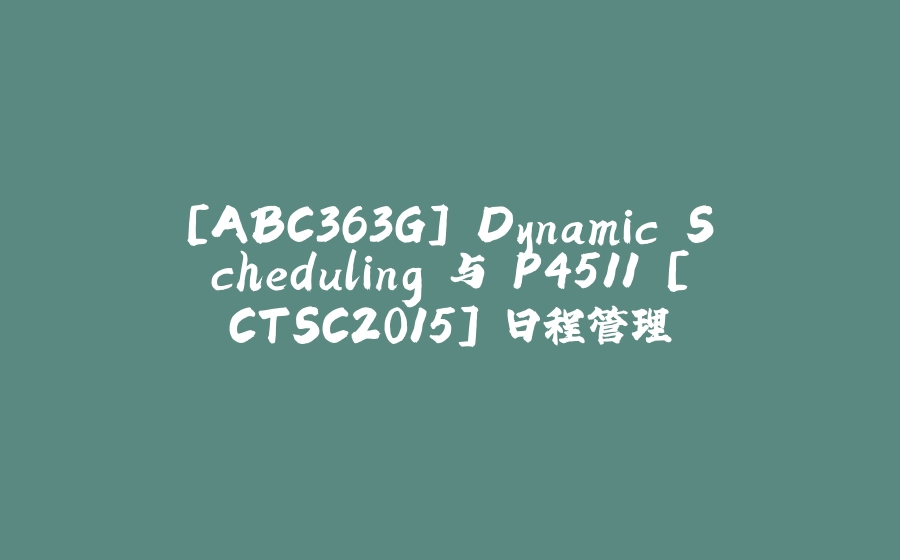 [ABC363G] Dynamic Scheduling 与 P4511 [CTSC2015] 日程管理 - 拾光赋-拾光赋
