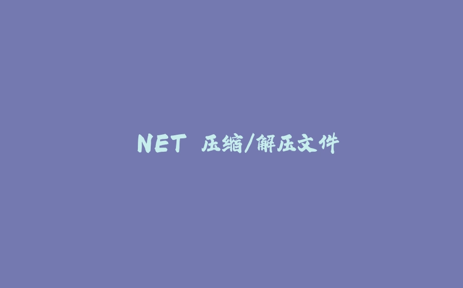 .NET 压缩/解压文件 - 拾光赋-拾光赋