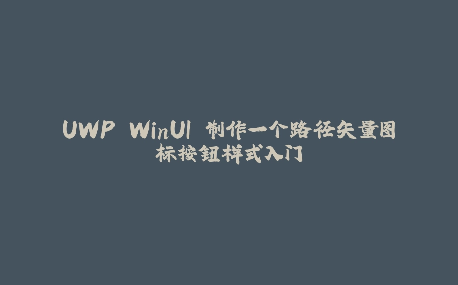 UWP WinUI 制作一个路径矢量图标按钮样式入门 - 拾光赋-拾光赋