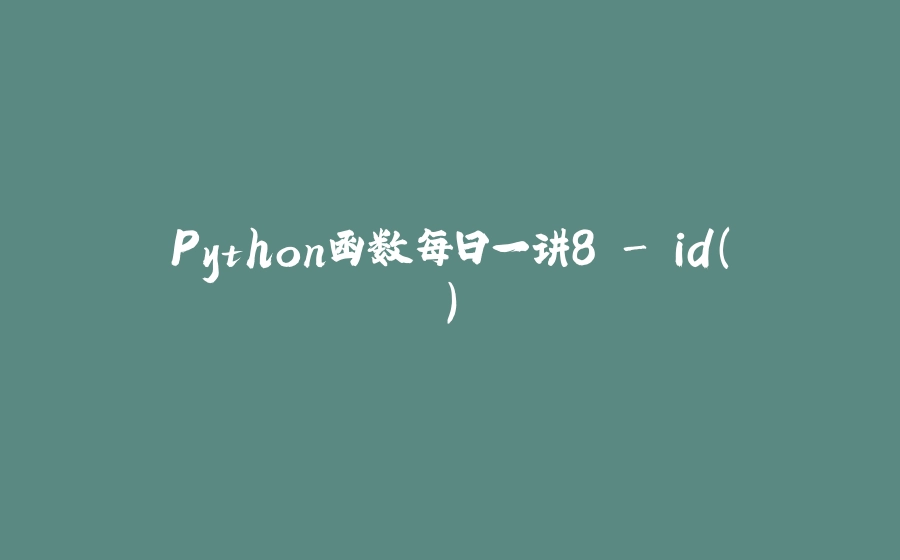 Python函数每日一讲8 - id() - 拾光赋-拾光赋