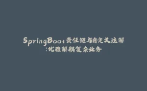SpringBoot责任链与自定义注解：优雅解耦复杂业务-拾光赋