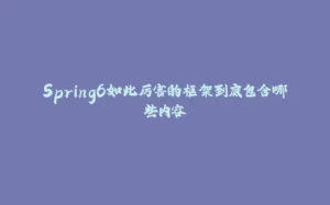 Spring6如此厉害的框架到底包含哪些内容-拾光赋