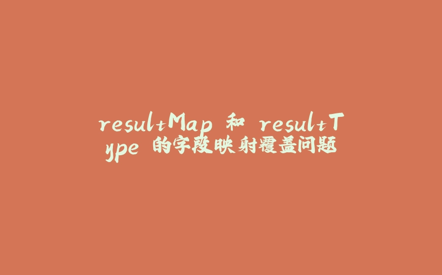 resultMap 和 resultType 的字段映射覆盖问题 - 拾光赋-拾光赋