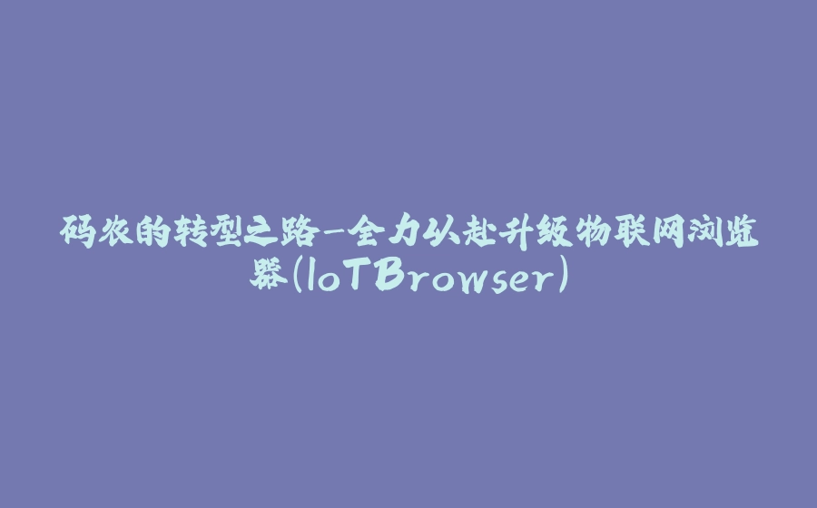 码农的转型之路-全力以赴升级物联网浏览器(IoTBrowser) - 拾光赋-拾光赋