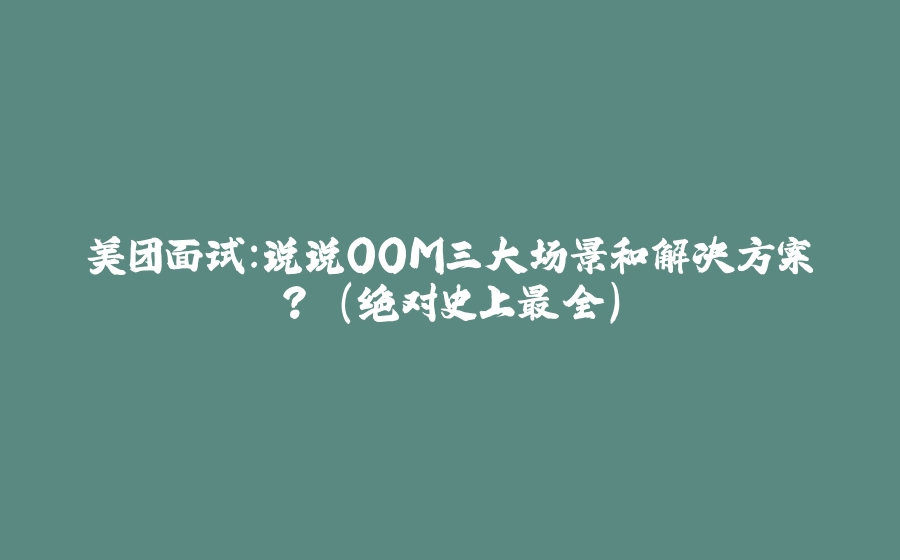 美团面试：说说OOM三大场景和解决方案？ （绝对史上最全） - 拾光赋-拾光赋