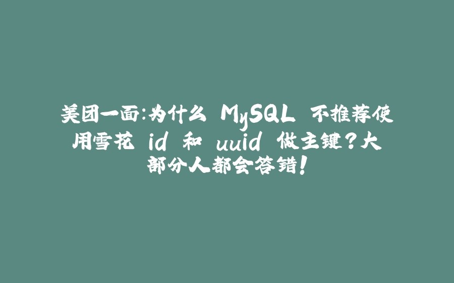 美团一面：为什么 MySQL 不推荐使用雪花 id 和 uuid 做主键？大部分人都会答错！ - 拾光赋-拾光赋