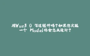 用Vue3.0 写过组件吗？如果想实现一个 Modal你会怎么设计？-拾光赋