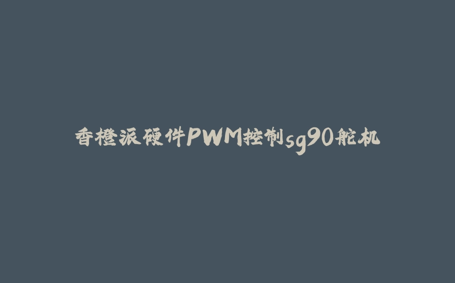 香橙派硬件PWM控制sg90舵机 - 拾光赋-拾光赋