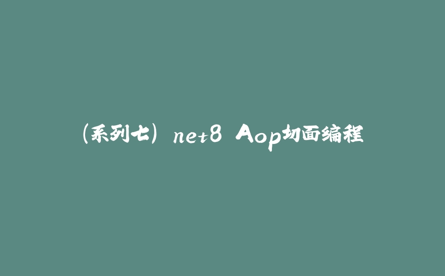 （系列七）.net8 Aop切面编程 - 拾光赋-拾光赋
