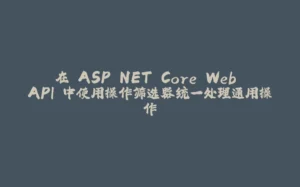在 ASP.NET Core Web API 中使用操作筛选器统一处理通用操作-拾光赋