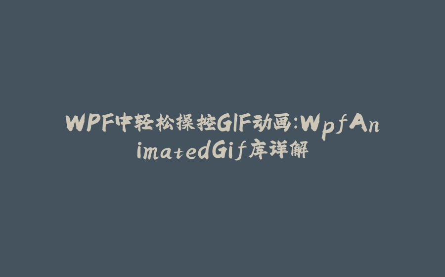 WPF中轻松操控GIF动画：WpfAnimatedGif库详解 - 拾光赋-拾光赋
