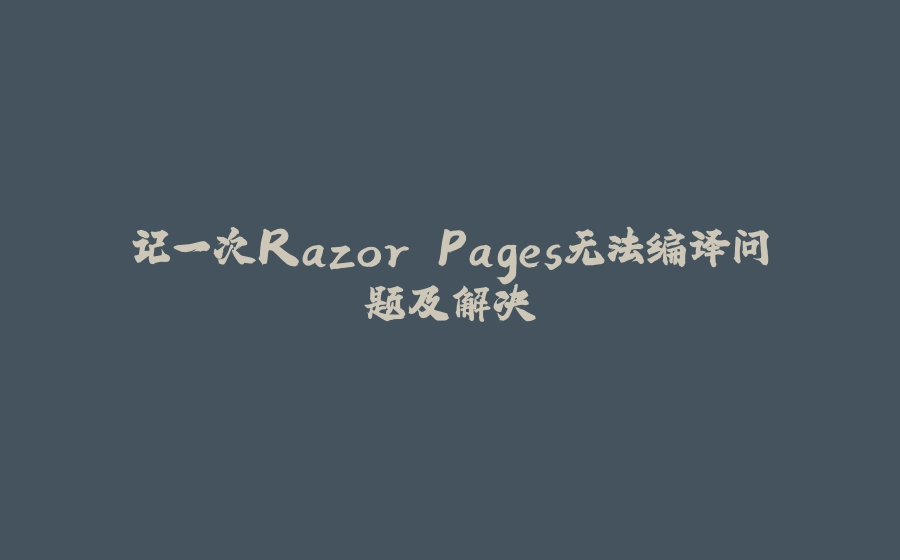 记一次Razor Pages无法编译问题及解决 - 拾光赋-拾光赋