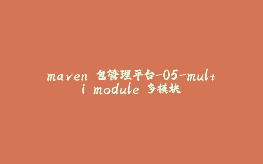 maven 包管理平台-05-multi module 多模块 - 拾光赋-拾光赋